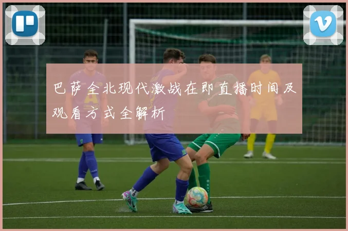 巴萨全北现代激战在即直播时间及观看方式全解析