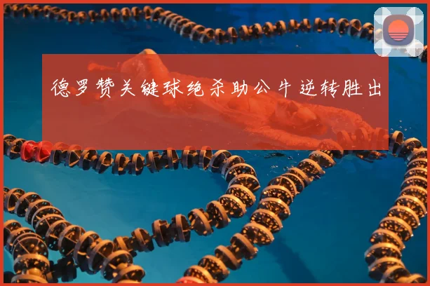 德罗赞关键球绝杀助公牛逆转胜出