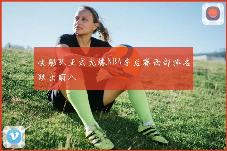 快船队正式无缘NBA季后赛西部排名跌出前八