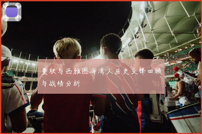 曼联与西雅图海湾人历史交锋回顾与战绩分析