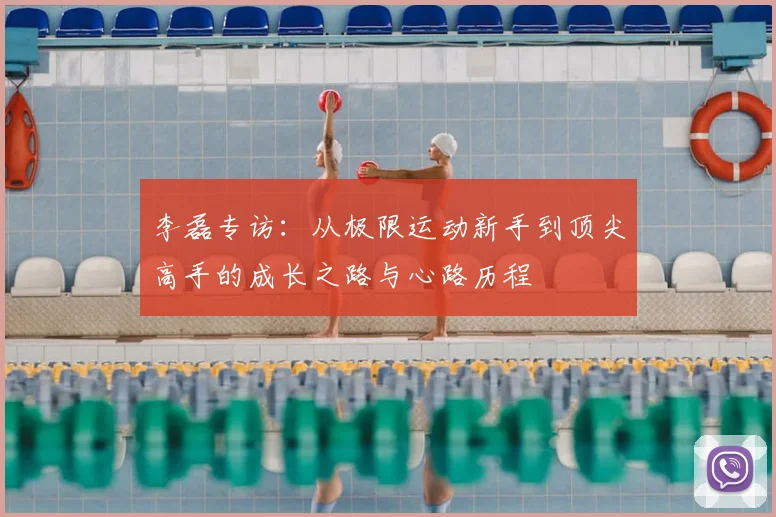李磊专访:从极限运动新手到顶尖高手的成长之路与心路历程